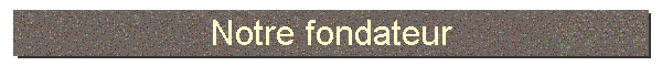 Notre fondateur